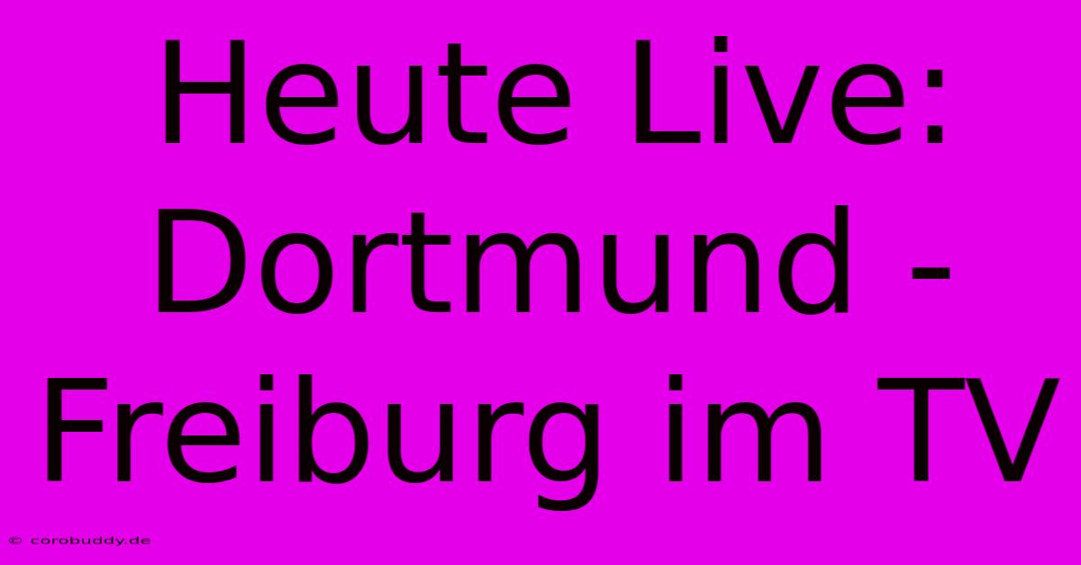 Heute Live: Dortmund - Freiburg Im TV