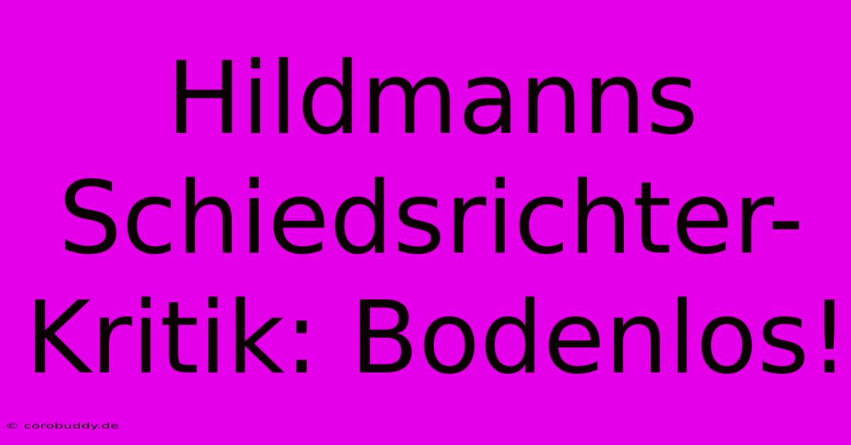 Hildmanns Schiedsrichter-Kritik: Bodenlos!