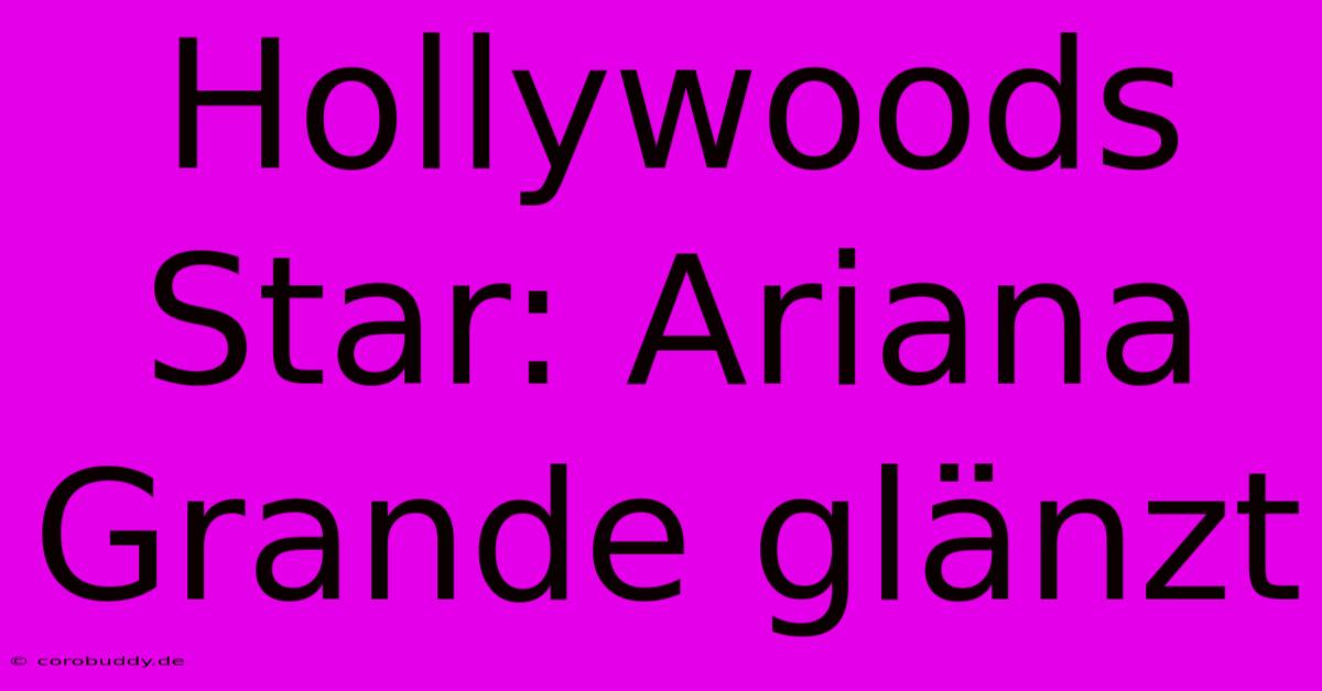 Hollywoods Star: Ariana Grande Glänzt