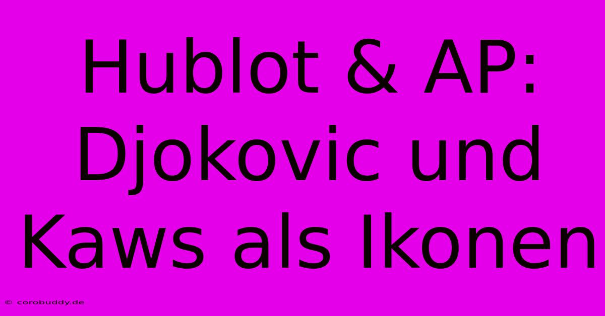 Hublot & AP: Djokovic Und Kaws Als Ikonen