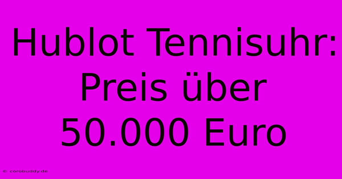 Hublot Tennisuhr: Preis Über 50.000 Euro