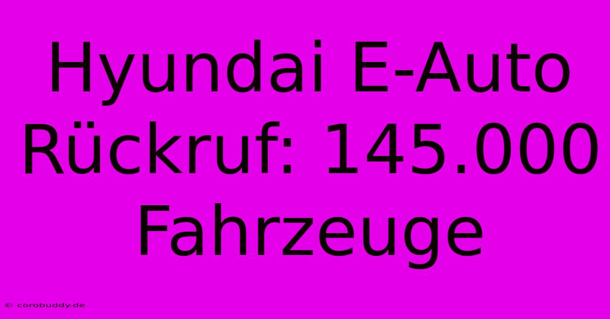 Hyundai E-Auto Rückruf: 145.000 Fahrzeuge