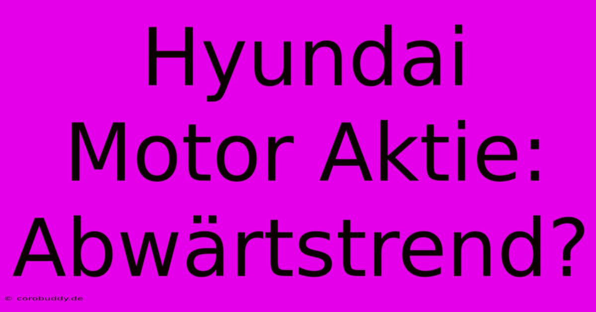 Hyundai Motor Aktie:  Abwärtstrend?