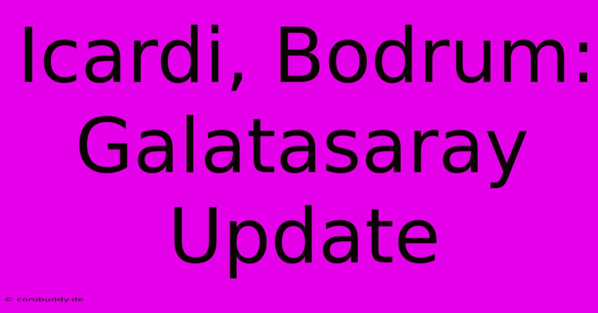 Icardi, Bodrum: Galatasaray Update