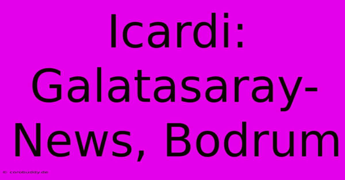 Icardi: Galatasaray-News, Bodrum