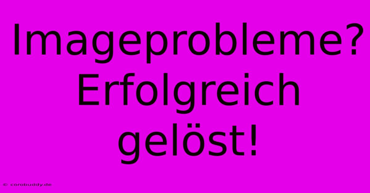 Imageprobleme?  Erfolgreich Gelöst!