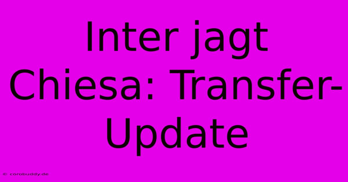 Inter Jagt Chiesa: Transfer-Update