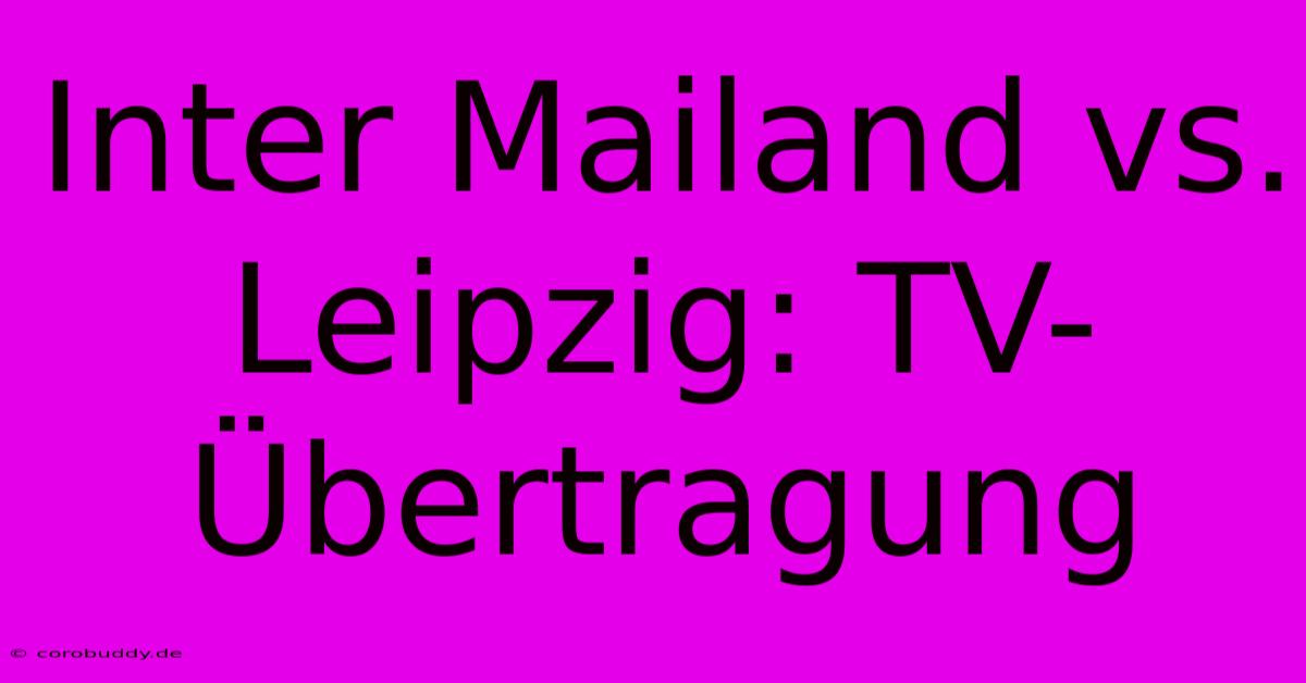 Inter Mailand Vs. Leipzig: TV-Übertragung