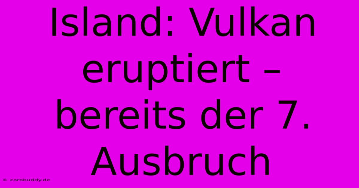 Island: Vulkan Eruptiert – Bereits Der 7. Ausbruch