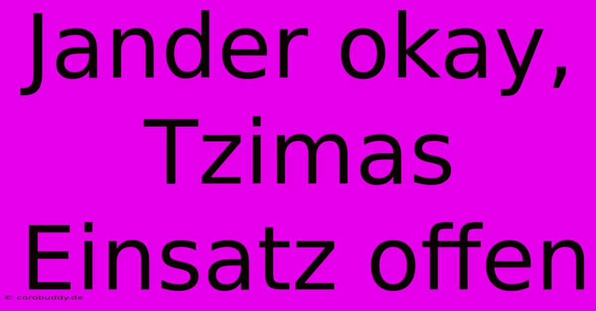 Jander Okay, Tzimas Einsatz Offen