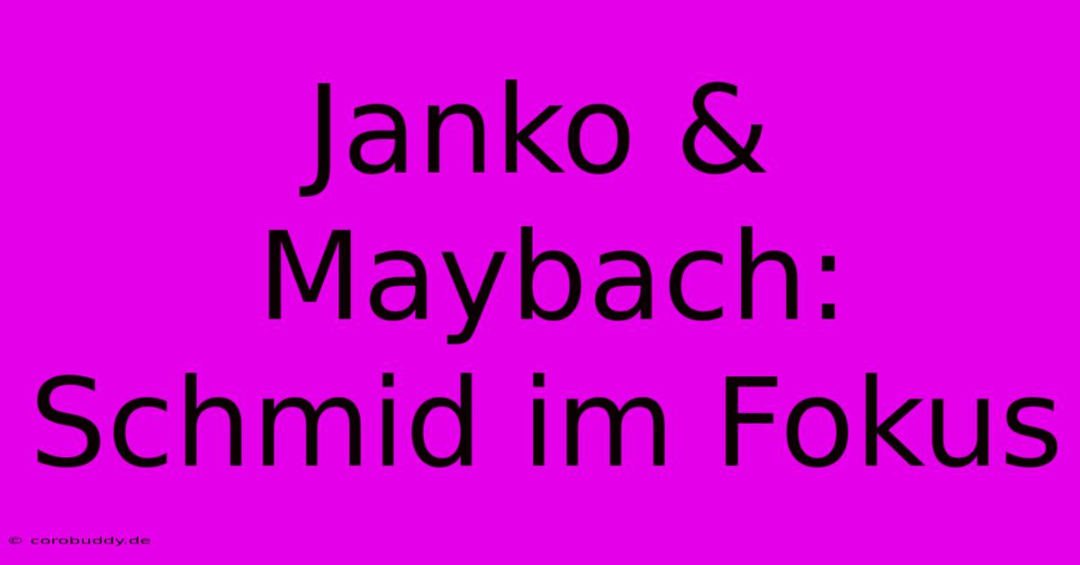 Janko & Maybach:  Schmid Im Fokus