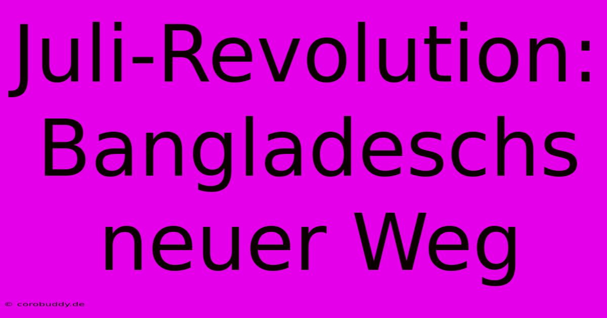 Juli-Revolution: Bangladeschs Neuer Weg