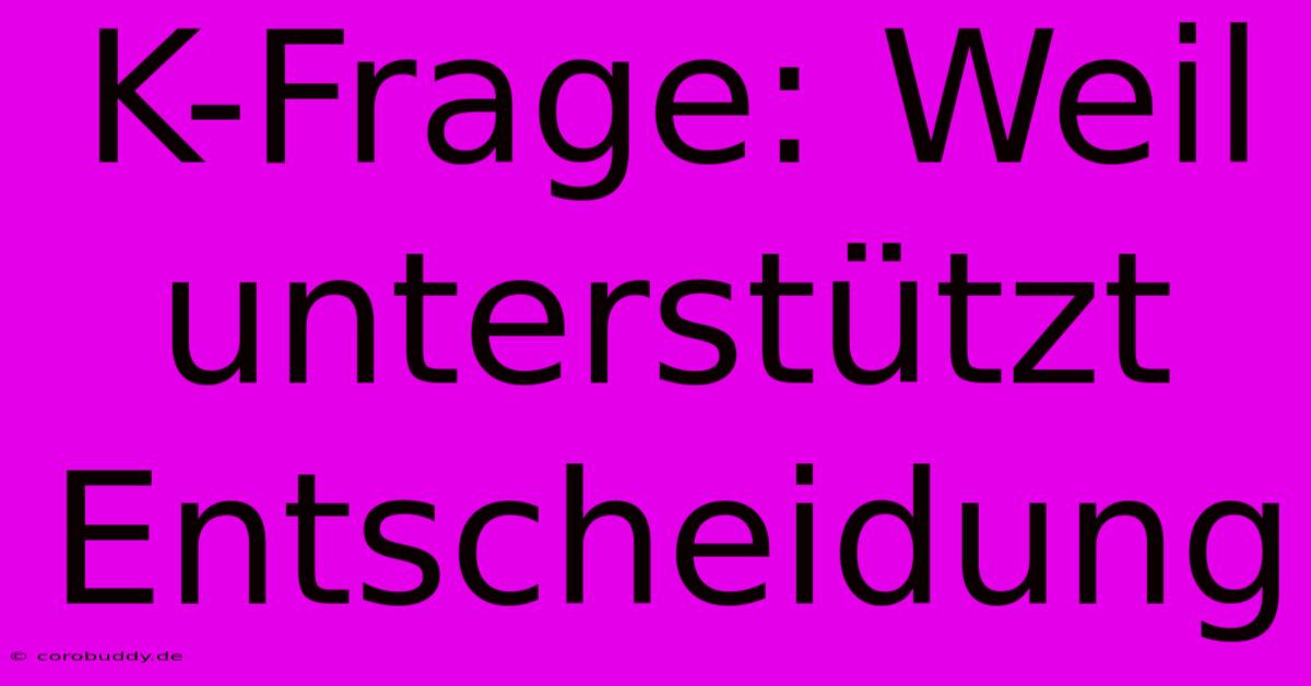 K-Frage: Weil Unterstützt Entscheidung