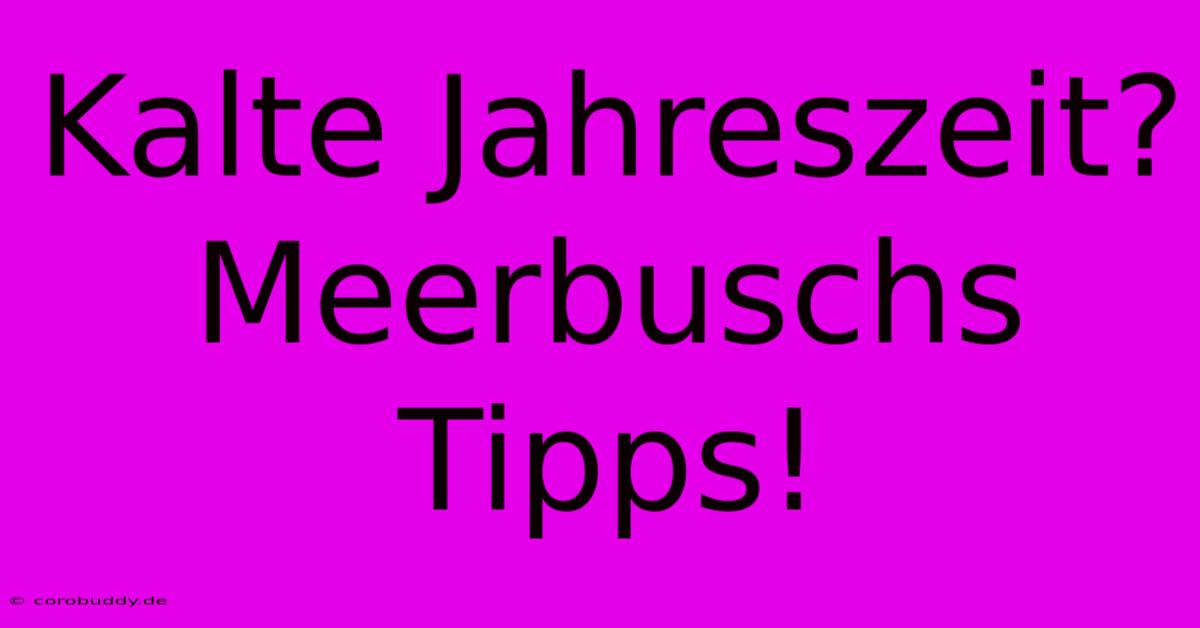 Kalte Jahreszeit? Meerbuschs Tipps!