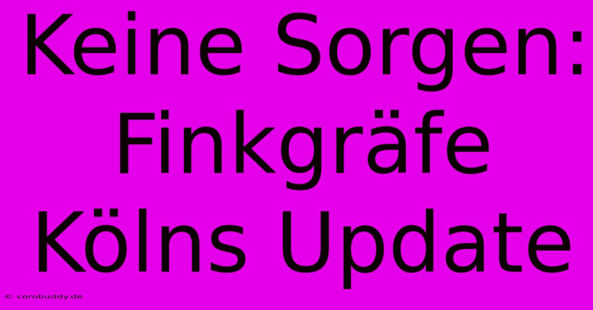 Keine Sorgen: Finkgräfe Kölns Update