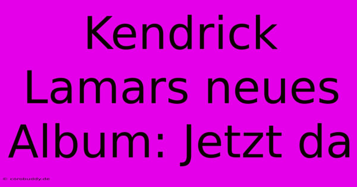 Kendrick Lamars Neues Album: Jetzt Da