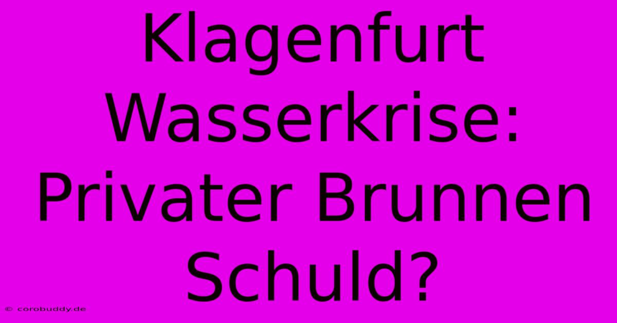 Klagenfurt Wasserkrise: Privater Brunnen Schuld?