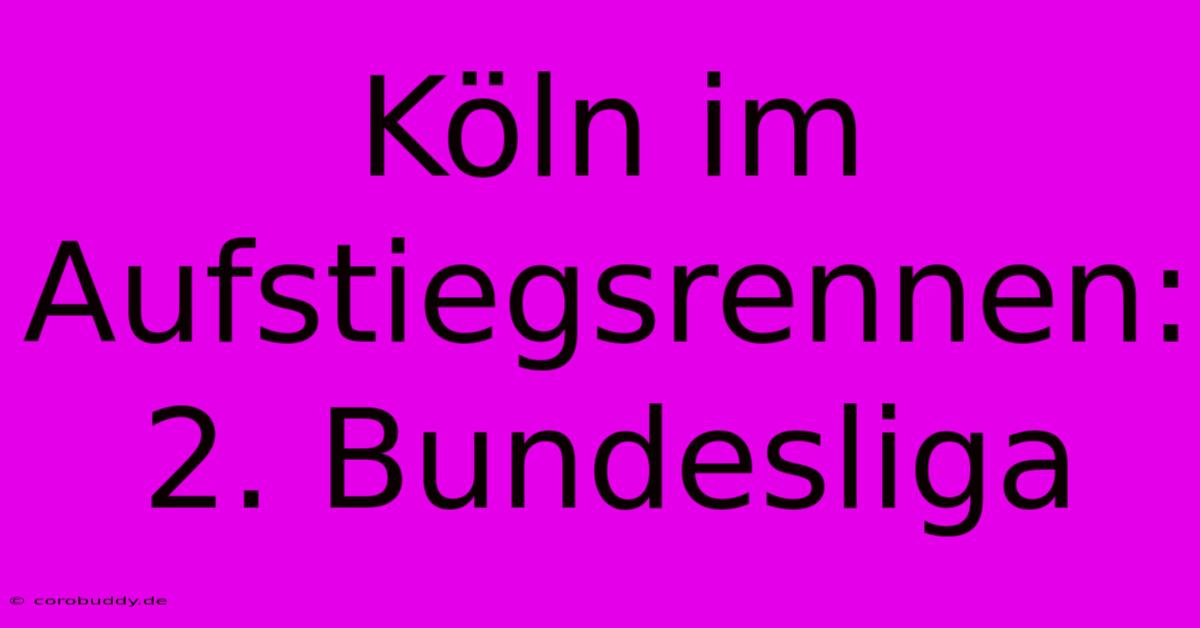 Köln Im Aufstiegsrennen: 2. Bundesliga