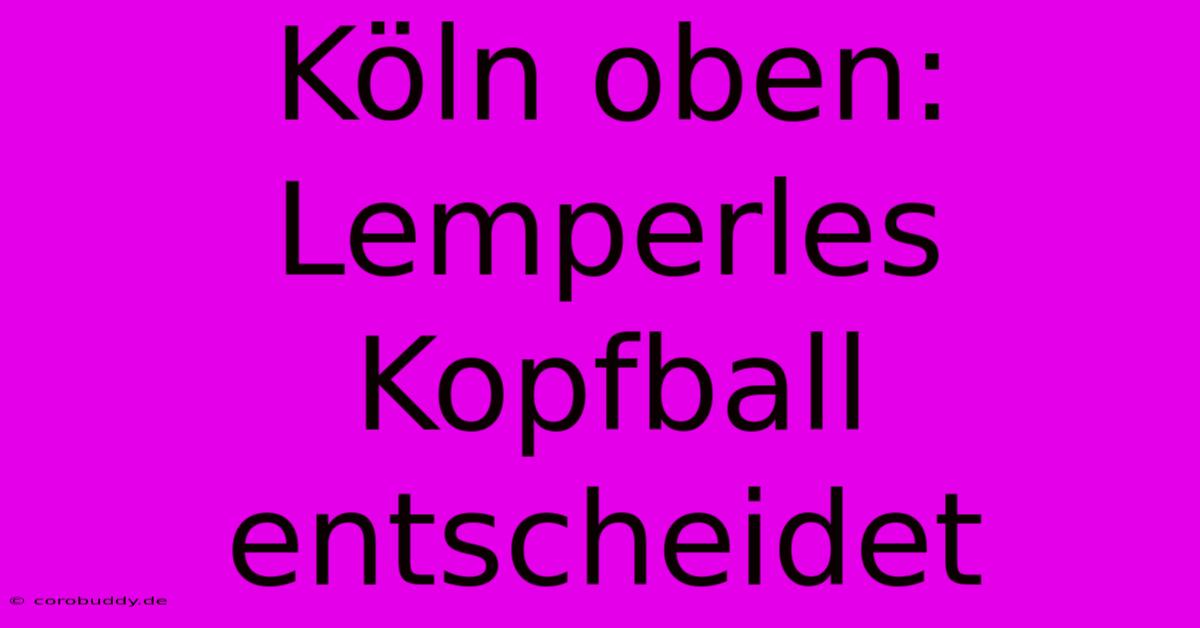 Köln Oben: Lemperles Kopfball Entscheidet