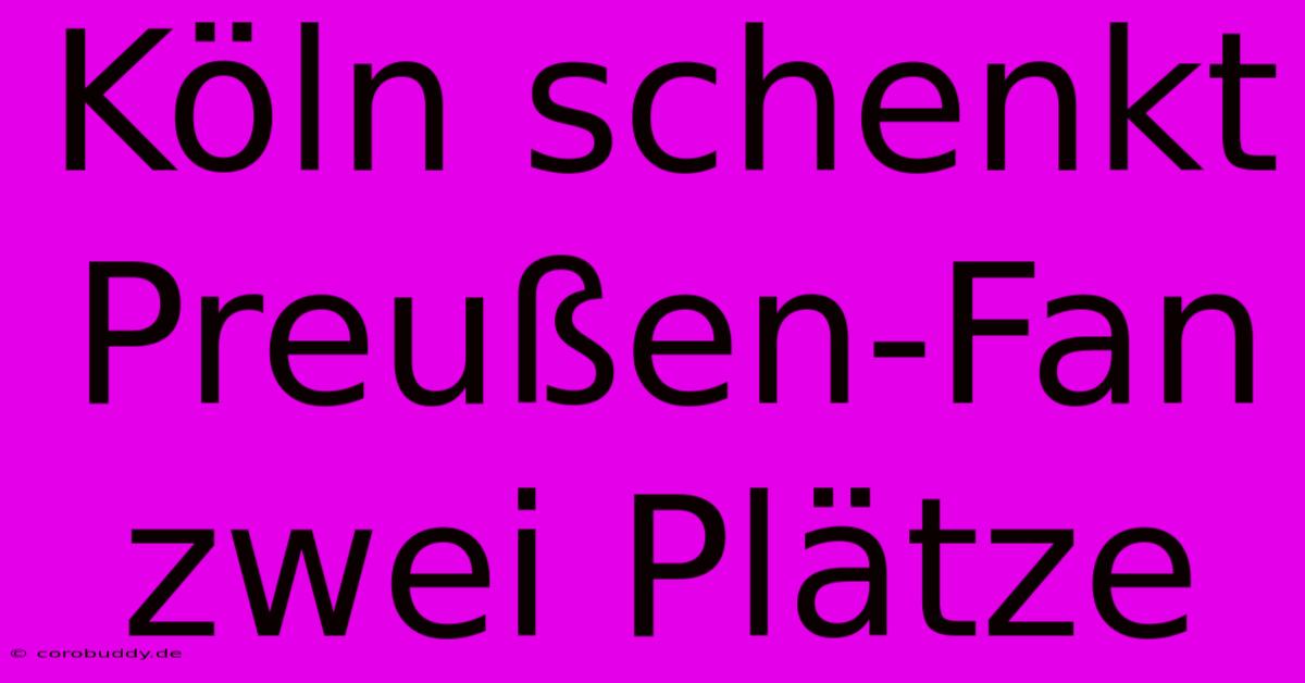 Köln Schenkt Preußen-Fan Zwei Plätze