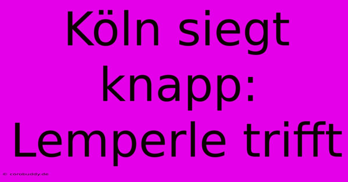 Köln Siegt Knapp: Lemperle Trifft