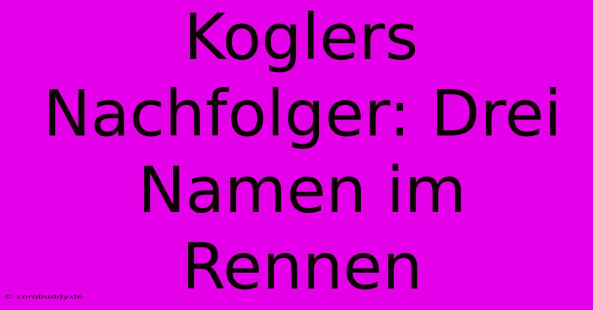 Koglers Nachfolger: Drei Namen Im Rennen