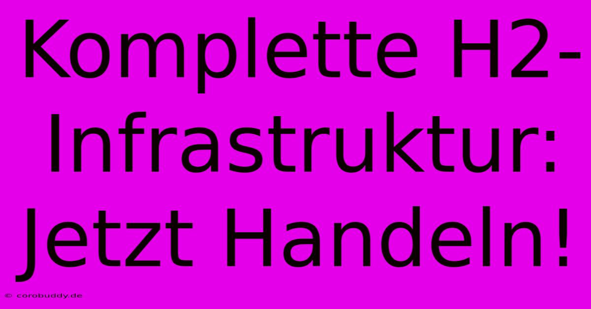 Komplette H2-Infrastruktur: Jetzt Handeln!