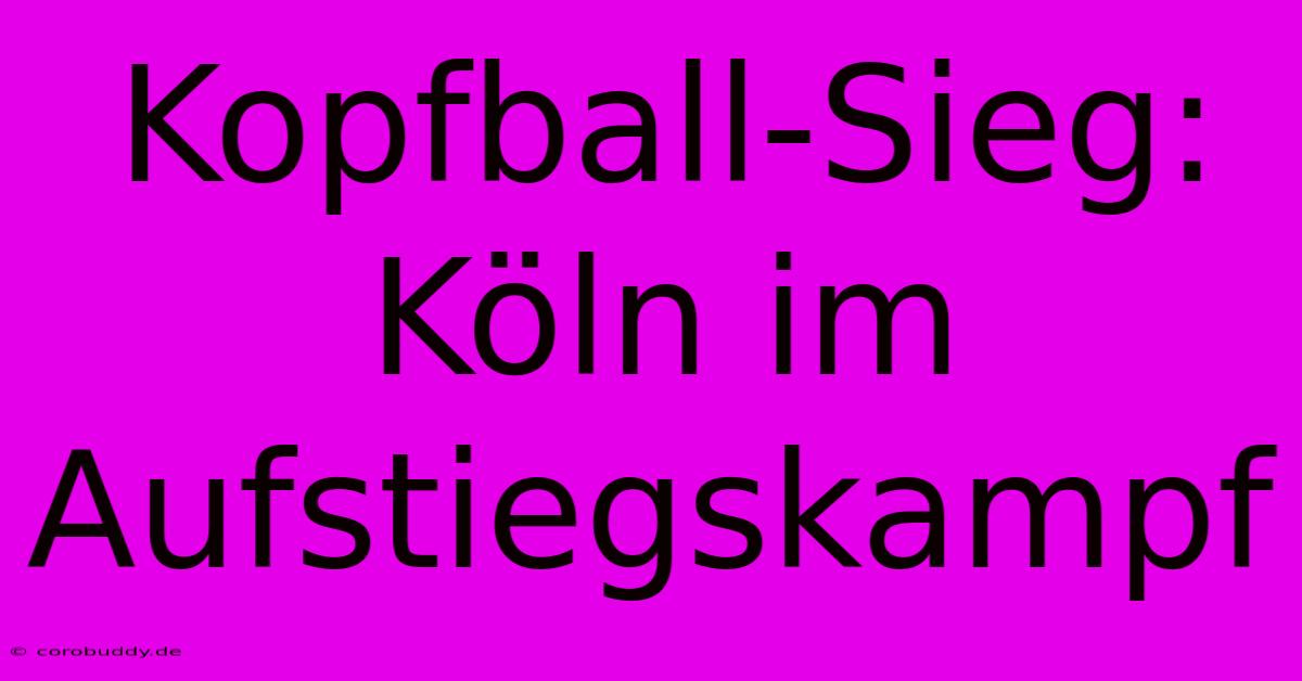 Kopfball-Sieg: Köln Im Aufstiegskampf