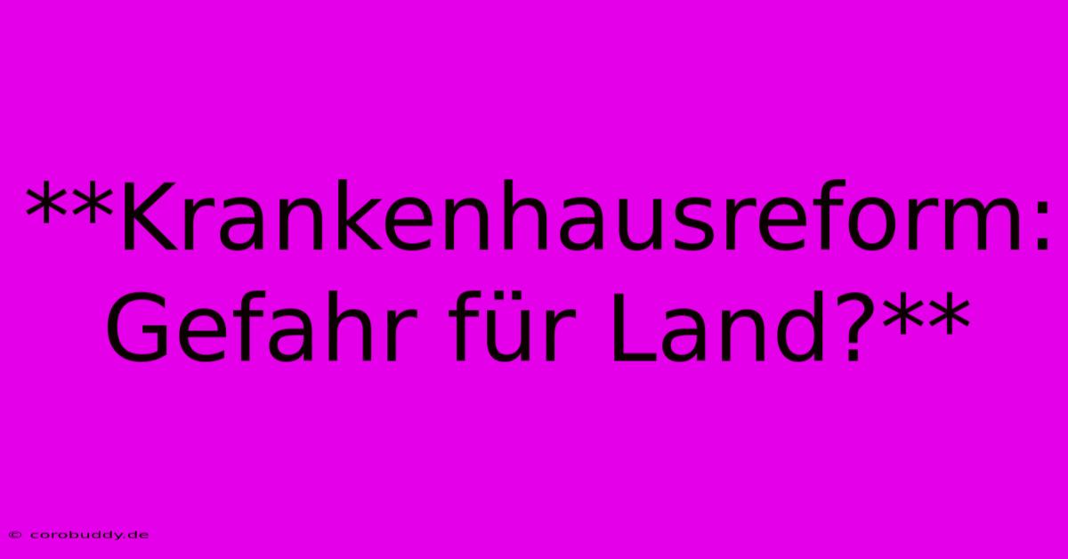 **Krankenhausreform: Gefahr Für Land?**