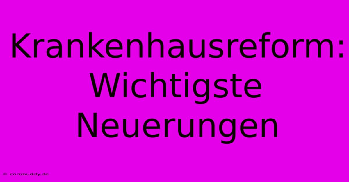 Krankenhausreform: Wichtigste Neuerungen