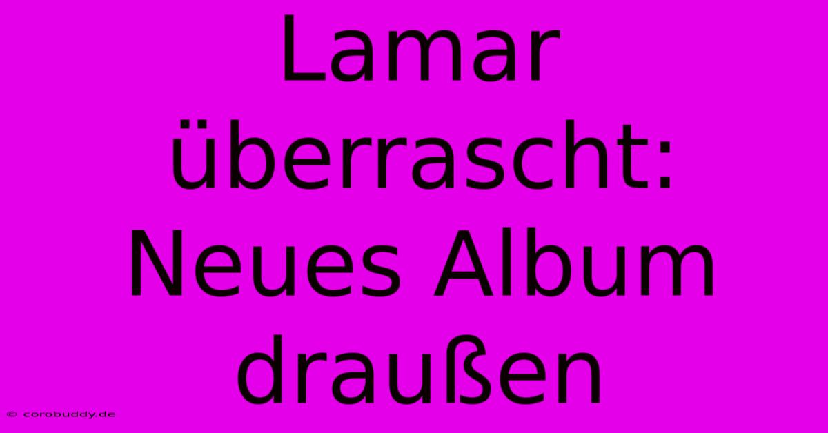 Lamar Überrascht: Neues Album Draußen