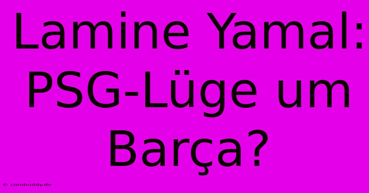 Lamine Yamal: PSG-Lüge Um Barça?