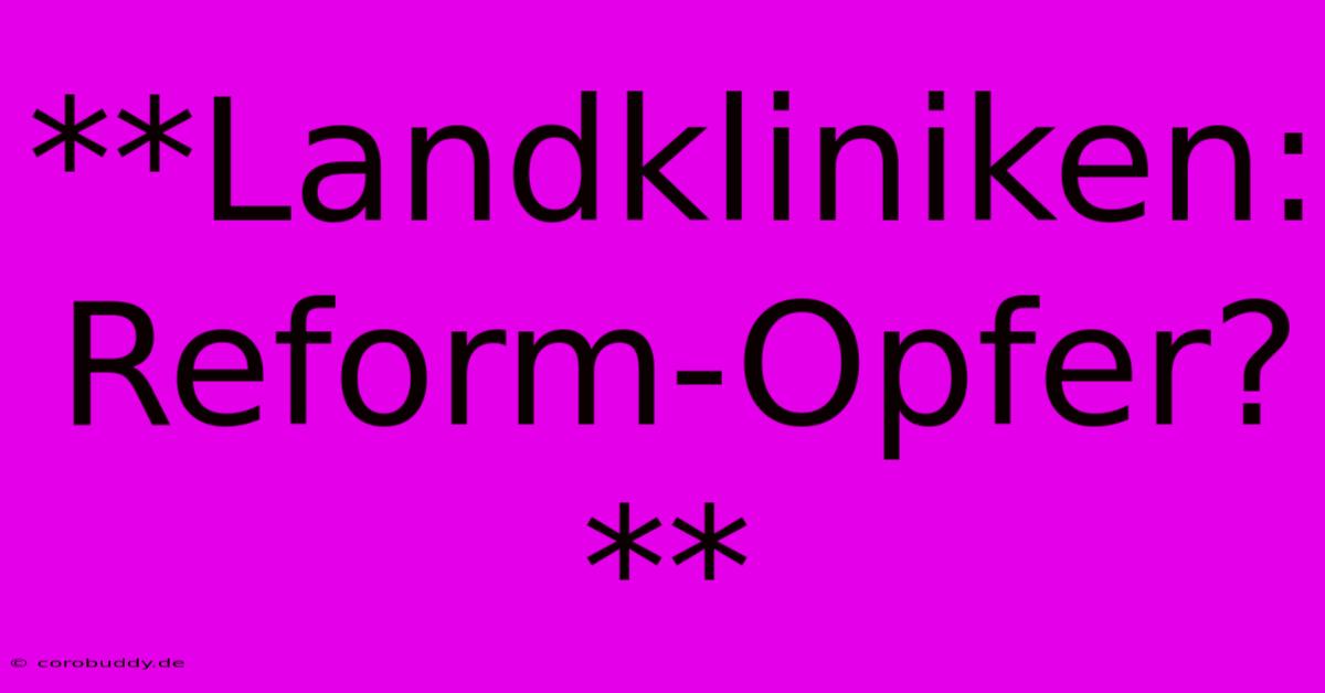 **Landkliniken: Reform-Opfer?**