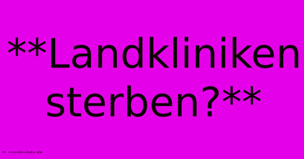 **Landkliniken Sterben?**