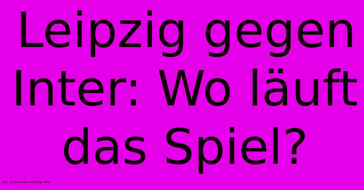 Leipzig Gegen Inter: Wo Läuft Das Spiel?