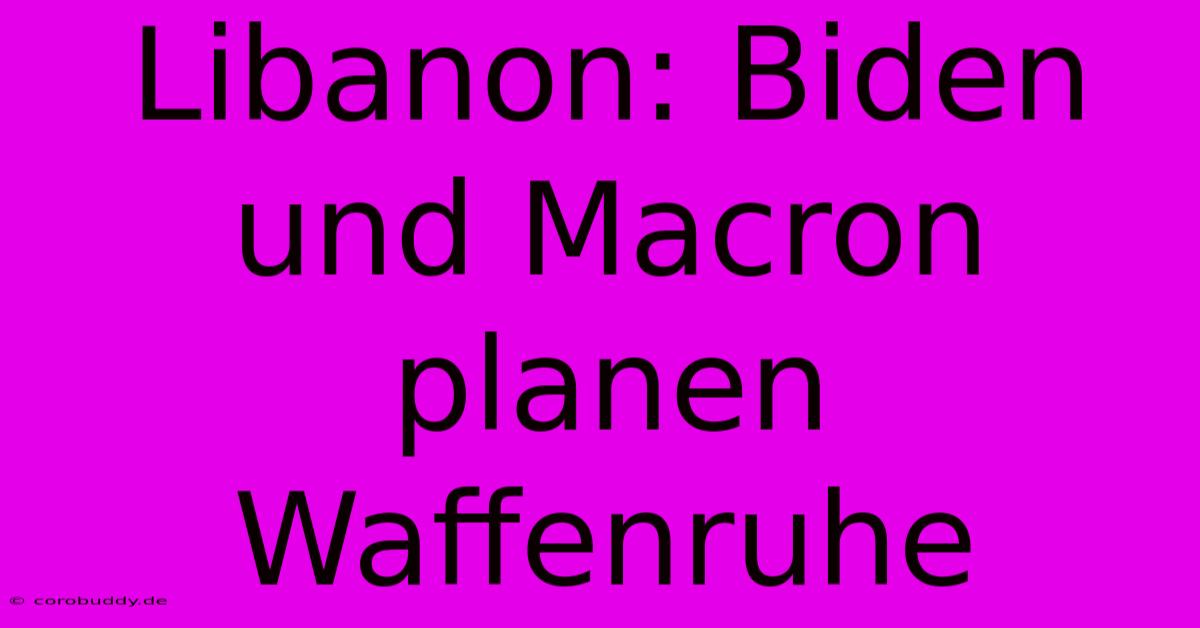 Libanon: Biden Und Macron Planen Waffenruhe