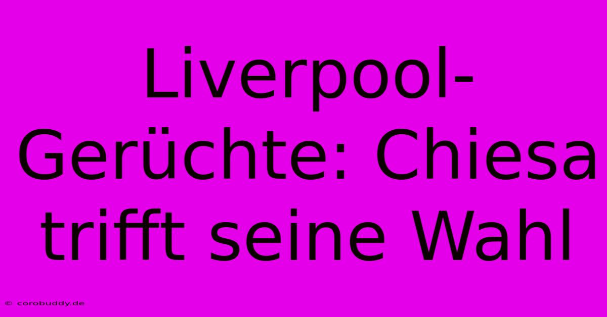 Liverpool-Gerüchte: Chiesa Trifft Seine Wahl