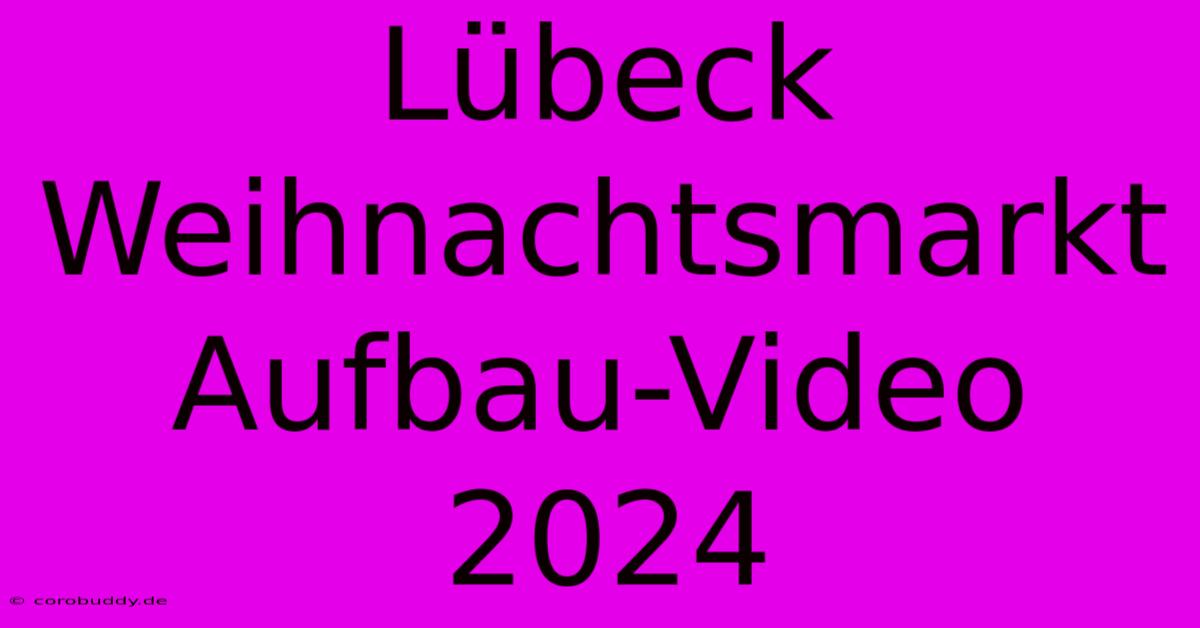 Lübeck Weihnachtsmarkt Aufbau-Video 2024