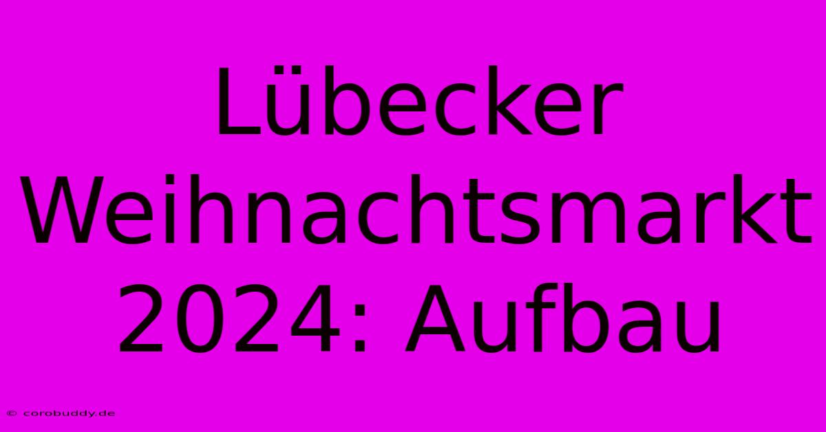 Lübecker Weihnachtsmarkt 2024: Aufbau