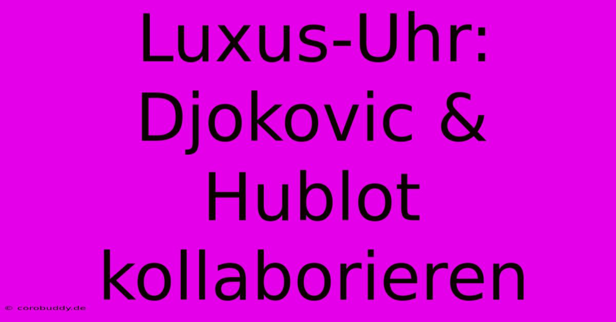 Luxus-Uhr: Djokovic & Hublot Kollaborieren