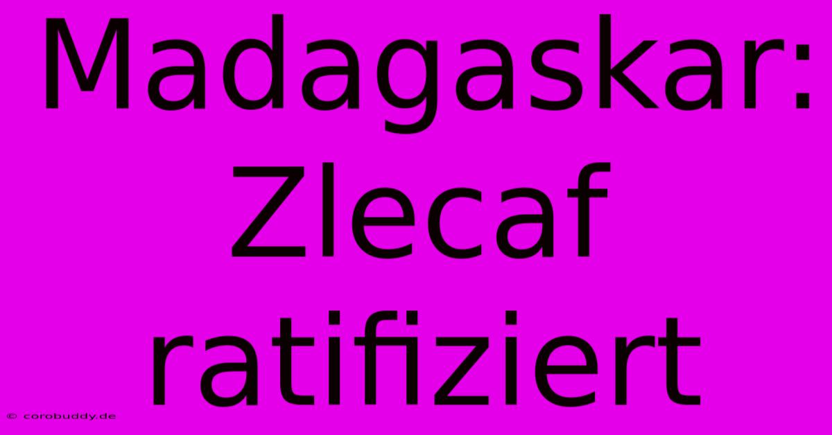 Madagaskar: Zlecaf Ratifiziert