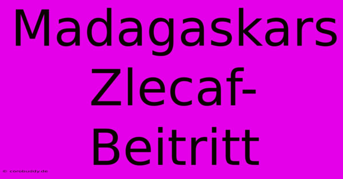 Madagaskars Zlecaf-Beitritt