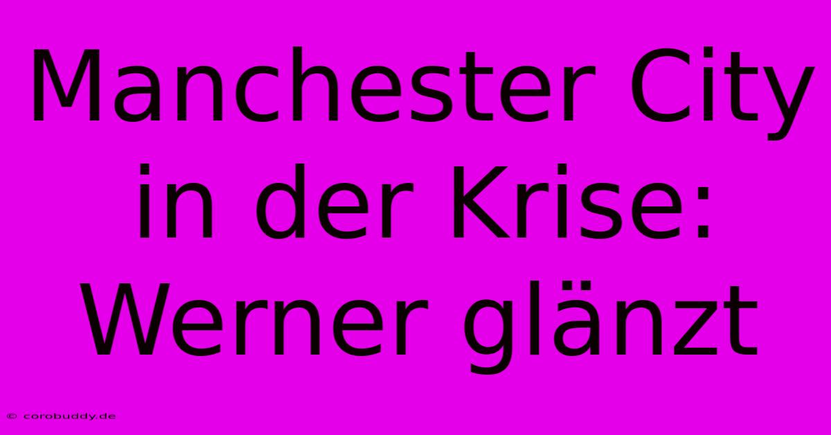 Manchester City In Der Krise: Werner Glänzt