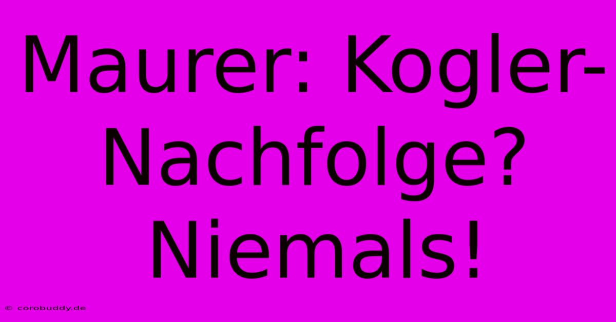 Maurer: Kogler-Nachfolge? Niemals!