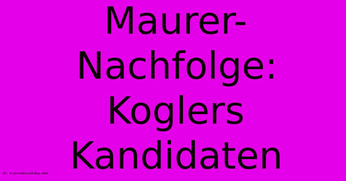 Maurer-Nachfolge: Koglers Kandidaten