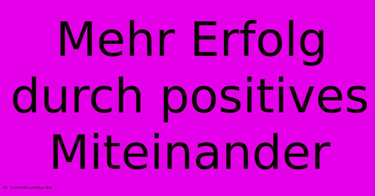 Mehr Erfolg Durch Positives Miteinander