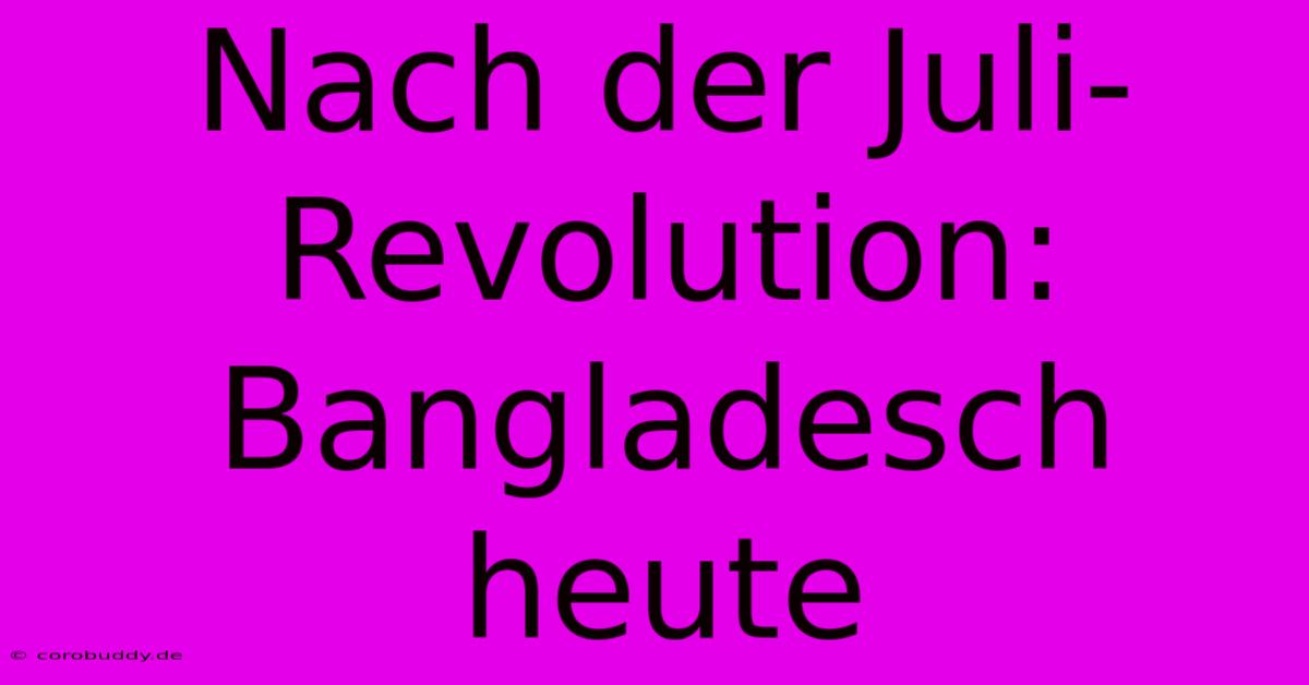 Nach Der Juli-Revolution: Bangladesch Heute