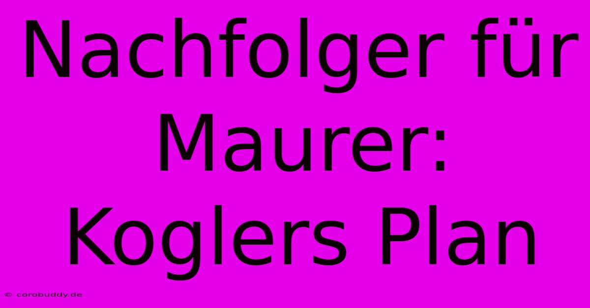 Nachfolger Für Maurer: Koglers Plan