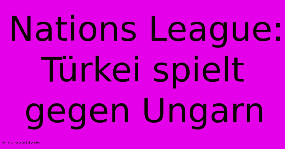 Nations League: Türkei Spielt Gegen Ungarn