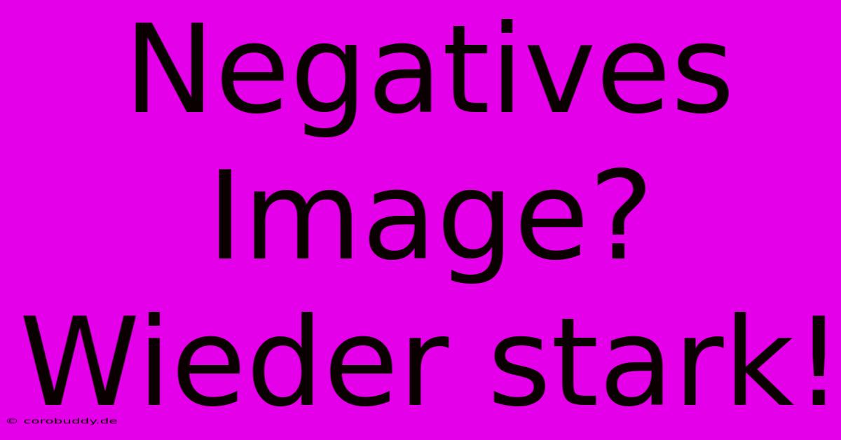 Negatives Image?  Wieder Stark!